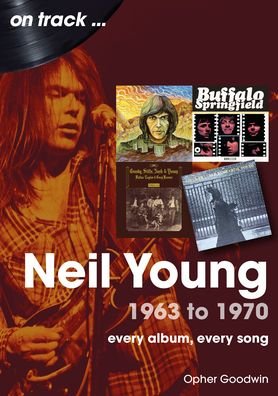 Neil Young 1963 to 1970: Every Album, Every Song - Opher Goodwin - Books - Sonicbond Publishing - 9781789522983 - February 23, 2024