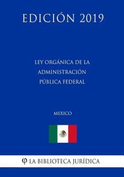 Cover for La Biblioteca Juridica · Ley Organica de la Administracion Publica Federal (Mexico) (Edicion 2019) (Taschenbuch) (2019)