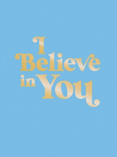Cover for Summersdale Publishers · I Believe in You: Uplifting Quotes and Powerful Affirmations to Fill You with Confidence (Innbunden bok) (2023)
