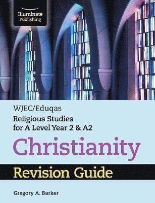 WJEC / Eduqas Religious Studies for A Level Year 2 & A2 - Christianity Revision Guide - Gregory A. Barker - Books - Illuminate Publishing - 9781911208983 - May 30, 2019