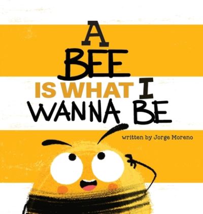 Cover for Jorge Moreno · A Bee is What I Wanna Be (Hardcover Book) (2021)