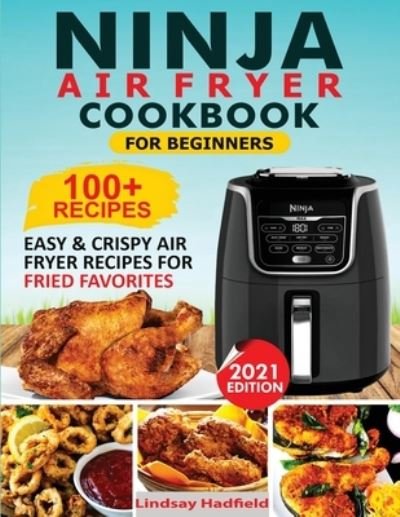 Cover for Lindsay Hadfield · Ninja Air Fryer Cookbook For Beginners: Over 100+ Easy &amp; Crispy Ninja Air Fryer Recipes For Fried Favorites (Paperback Book) (2020)