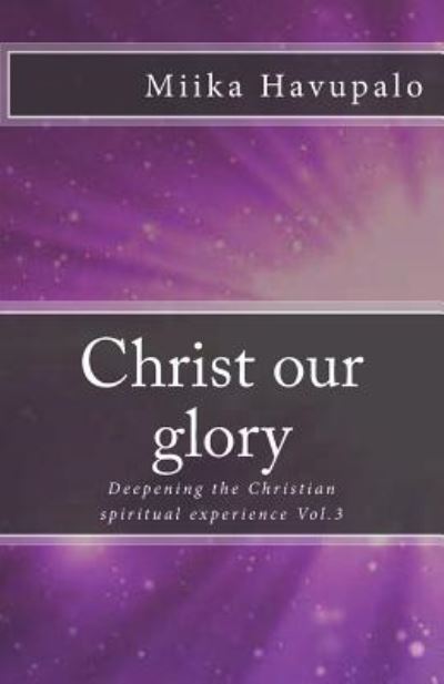 Christ our glory - Miika Havupalo - Kirjat - CreateSpace Independent Publishing Platf - 9781987481983 - keskiviikko 11. huhtikuuta 2018