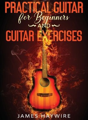 Practical Guitar For Beginners And Guitar Exercises: How To Teach Yourself To Play Your First Songs in 7 Days or Less Including 70+ Tips and Exercises To Accelerate Your Learning:: How To Teach Yourself To Play Your First Songs in 7 Days or Less Including - James Haywire - Books - Aude Publishing - 9781989838983 - October 2, 2020