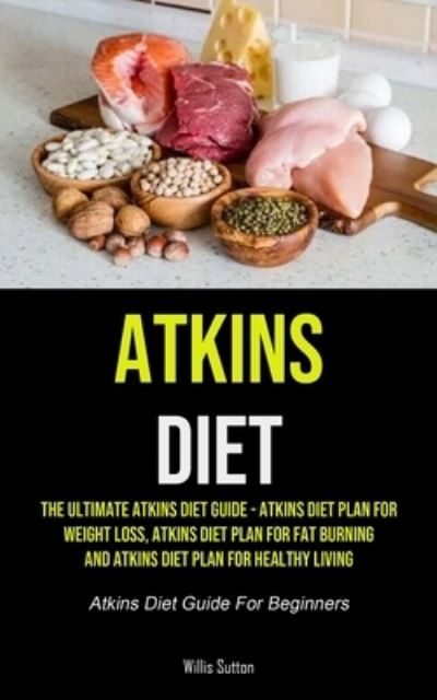 Atkins Diet - Willis Sutton - Livros - Micheal kannedy - 9781990207983 - 4 de março de 2021