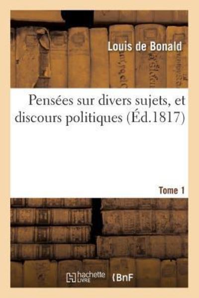 Pensees Sur Divers Sujets, Et Discours Politiques. Tome 1 - Louis De Bonald - Books - Hachette Livre - BNF - 9782013529983 - October 1, 2014