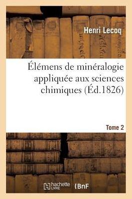 Cover for Lecoq-h · Elemens De Mineralogie Appliquee Aux Sciences Chimiques Tome 2 (Paperback Book) (2016)