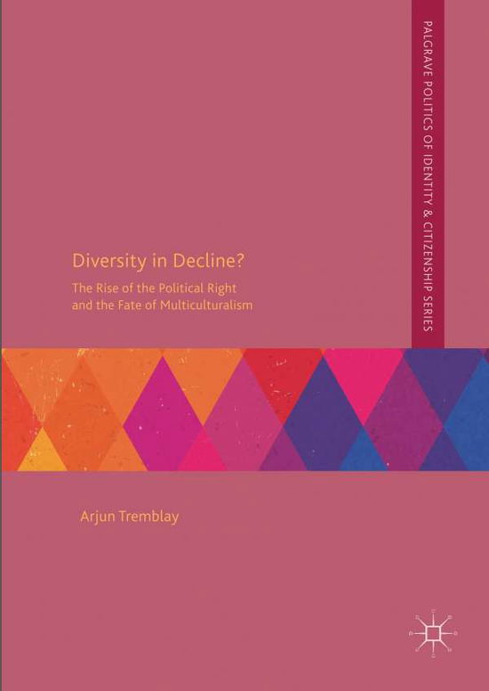 Cover for Arjun Tremblay · Diversity in Decline?: The Rise of the Political Right and the Fate of Multiculturalism - Palgrave Politics of Identity and Citizenship Series (Hardcover Book) [2019 edition] (2019)