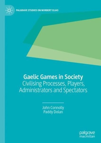 Cover for John Connolly · Gaelic Games in Society: Civilising Processes, Players, Administrators and Spectators - Palgrave Studies on Norbert Elias (Hardcover bog) [1st ed. 2020 edition] (2019)