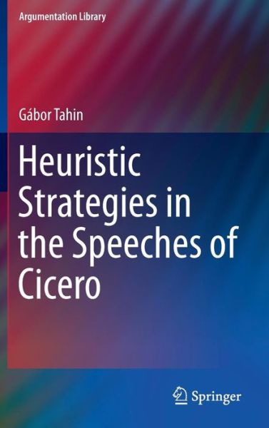 Cover for Gabor Tahin · Heuristic Strategies in the Speeches of Cicero - Argumentation Library (Hardcover Book) [2014 edition] (2013)