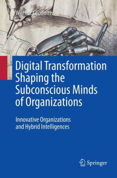 Cover for Werner Leodolter · Digital Transformation Shaping the Subconscious Minds of Organizations: Innovative Organizations and Hybrid Intelligences (Paperback Book) [Softcover reprint of the original 1st ed. 2017 edition] (2018)