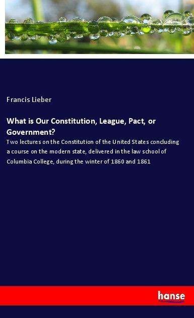 Cover for Lieber · What is Our Constitution, League (Book)