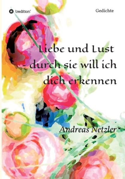 Liebe und Lust - durch sie will ich dich erkennen - Andreas Netzler - Books - Tredition Gmbh - 9783347315983 - May 10, 2021