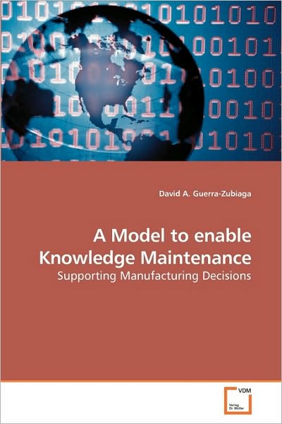 Cover for David A. Guerra-zubiaga · A Model to Enable Knowledge Maintenance: Supporting Manufacturing Decisions (Paperback Book) (2009)