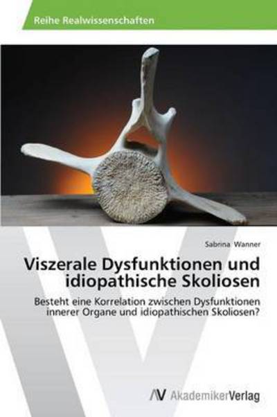 Cover for Sabrina Wanner · Viszerale Dysfunktionen Und Idiopathische Skoliosen: Besteht Eine Korrelation Zwischen Dysfunktionen Innerer Organe Und Idiopathischen Skoliosen? (Taschenbuch) [German edition] (2014)