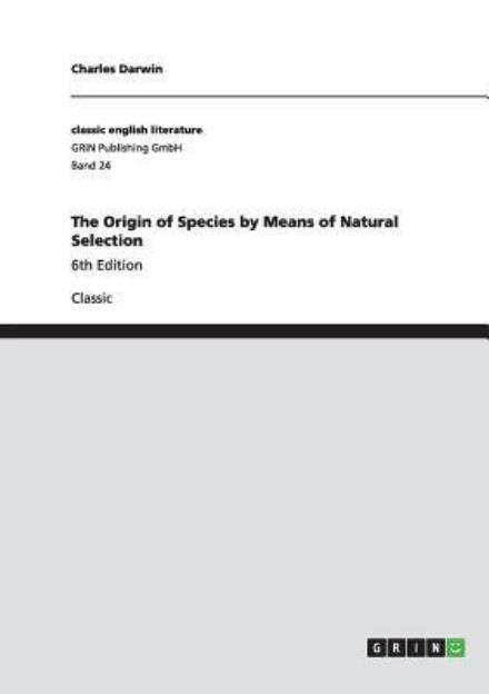 The Origin of Species by Means of Natural Selection: 6th Edition - Darwin, Professor Charles (University of Sussex) - Books - Grin Verlag - 9783640227983 - December 16, 2008