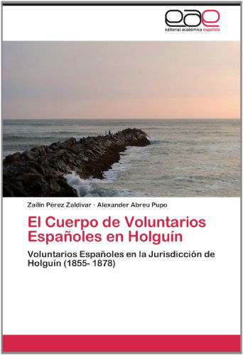 Cover for Alexander Abreu Pupo · El Cuerpo De Voluntarios Españoles en Holguín: Voluntarios Españoles en La Jurisdicción De Holguín (1855- 1878) (Spanish Edition) (Paperback Book) [Spanish edition] (2012)