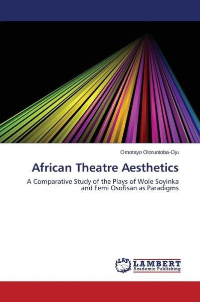 Cover for Omotayo Oloruntoba-oju · African Theatre Aesthetics: a Comparative Study of the Plays of Wole Soyinka and Femi Osofisan As Paradigms (Taschenbuch) (2014)