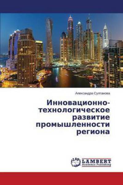 Innovatsionno-tekhnologicheskoe Razvitie Promyshlennosti Regiona - Sultanova Aleksandra - Books - LAP Lambert Academic Publishing - 9783659661983 - January 14, 2015