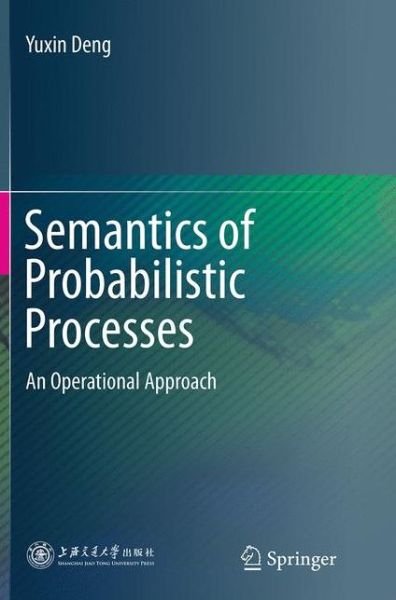 Cover for Yuxin Deng · Semantics of Probabilistic Processes: An Operational Approach (Paperback Book) [Softcover reprint of the original 1st ed. 2014 edition] (2016)