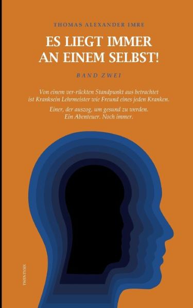 Cover for Thomas Alexander Imre · Es liegt immer an einem selbst! Band Zwei: Von einem ver-ruckten Standpunkt aus betrachtet ist Kranksein Lehrmeister wie Freund eines Kranken. Einer, der auszog, um gesund zu werden. Ein Abenteuer. Noch immer. (Paperback Book) (2021)