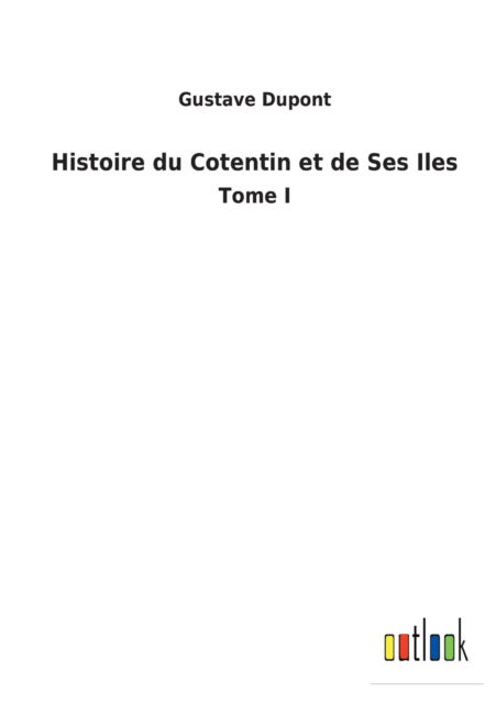 Histoire du Cotentin et de Ses Iles - Gustave DuPont - Books - Outlook Verlag - 9783752478983 - March 16, 2022