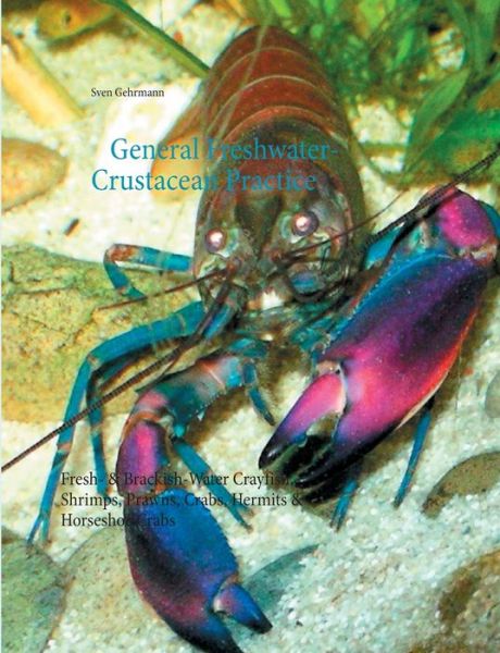 Cover for Sven Gehrmann · General Freshwater-Crustacean Practice: Fresh- &amp; Brackish-Water Crayfish, Shrimps, Prawns, Crabs, Hermits &amp; Horseshoe Crabs (Paperback Book) (2021)