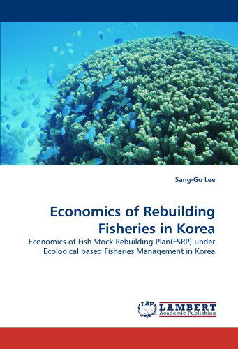 Cover for Sang-go Lee · Economics of Rebuilding Fisheries in Korea: Economics of Fish Stock Rebuilding Plan (Fsrp) Under Ecological Based Fisheries Management in Korea (Pocketbok) (2010)