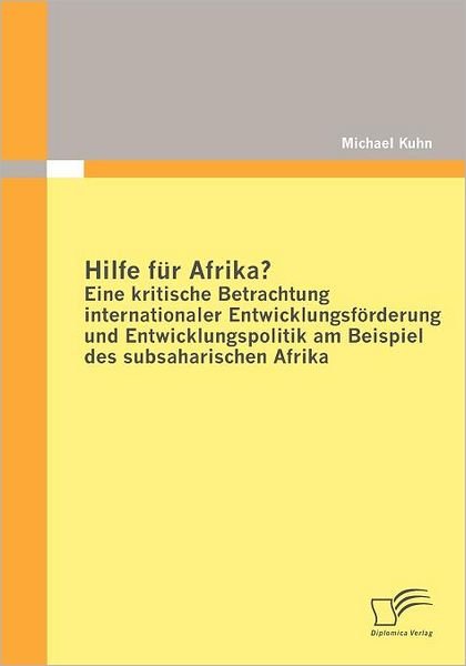 Cover for Michael Kuhn · Hilfe Für Afrika? Eine Kritische Betrachtung Internationaler Entwicklungsförderung Und Entwicklungspolitik Am Beispiel Des Subsaharischen Afrika (Taschenbuch) [German edition] (2010)