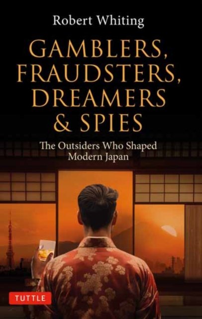 Cover for Robert Whiting · Gamblers, Fraudsters, Dreamers &amp; Spies: The Outsiders Who Shaped Modern Japan (Paperback Book) (2024)