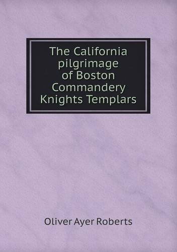 Cover for Oliver Ayer Roberts · The California Pilgrimage of Boston Commandery Knights Templars (Paperback Book) (2013)