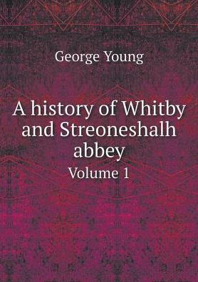 Cover for George Young · A History of Whitby and Streoneshalh Abbey Volume 1 (Paperback Book) (2015)