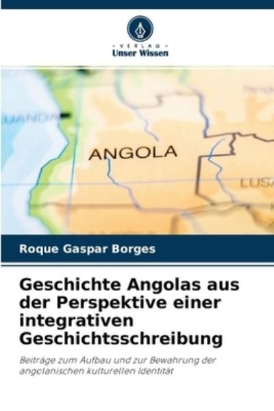 Cover for Roque Gaspar Borges · Geschichte Angolas aus der Perspektive einer integrativen Geschichtsschreibung (Pocketbok) (2021)