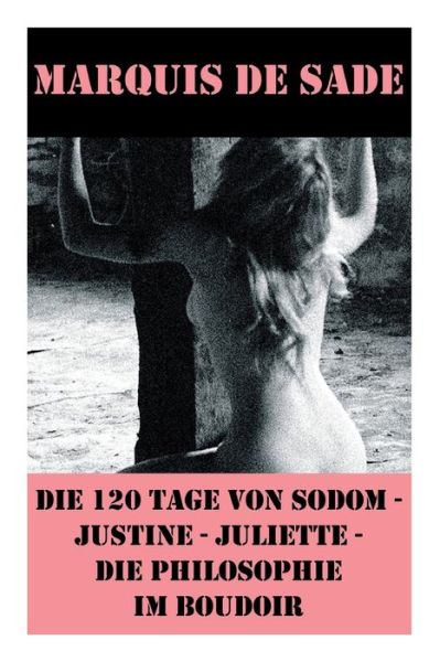 Die 120 Tage von Sodom - Justine - Juliette - Die Philosophie im Boudoir (4 Meisterwerke der Erotik und BDSM) - Marquis De Sade - Libros - e-artnow - 9788026857983 - 1 de noviembre de 2017