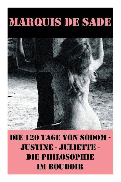 Cover for Marquis De Sade · Die 120 Tage von Sodom - Justine - Juliette - Die Philosophie im Boudoir (4 Meisterwerke der Erotik und BDSM) (Paperback Book) (2017)