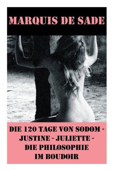 Cover for Marquis De Sade · Die 120 Tage von Sodom - Justine - Juliette - Die Philosophie im Boudoir (4 Meisterwerke der Erotik und BDSM) (Taschenbuch) (2017)