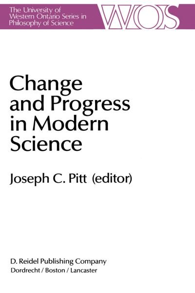 Cover for J Pitt · Change and Progress in Modern Science: Papers related to and arising from the Fourth International Conference on History and Philosophy of Science, Blacksburg, Virginia, November 1982 - The Western Ontario Series in Philosophy of Science (Innbunden bok) [1985 edition] (1984)