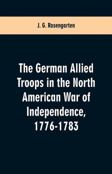 Cover for J G Rosengarten · The German Allied Troops in the North American War of Independence, 1776-1783 (Paperback Book) (2019)