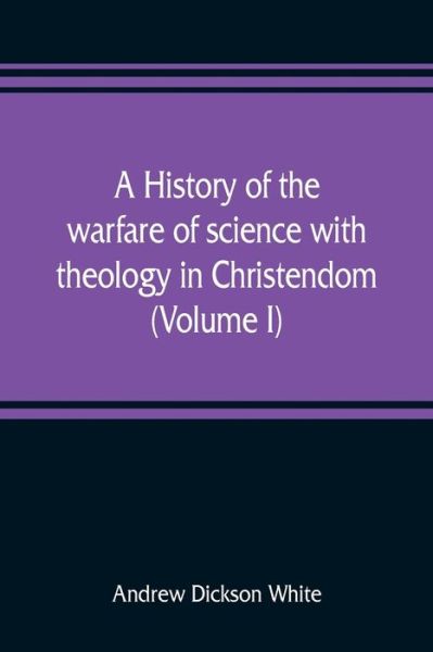 Cover for Andrew Dickson White · A history of the warfare of science with theology in Christendom (Volume I) (Paperback Book) (2019)