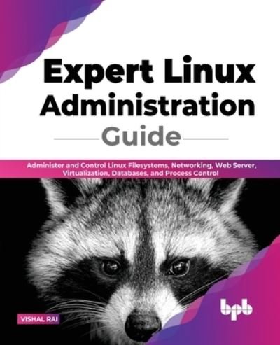 Cover for Vishal Rai · Expert Linux Administration Guide: Administer and Control Linux Filesystems, Networking, Web Server, Virtualization, Databases, and Process Control (Paperback Book) (2022)