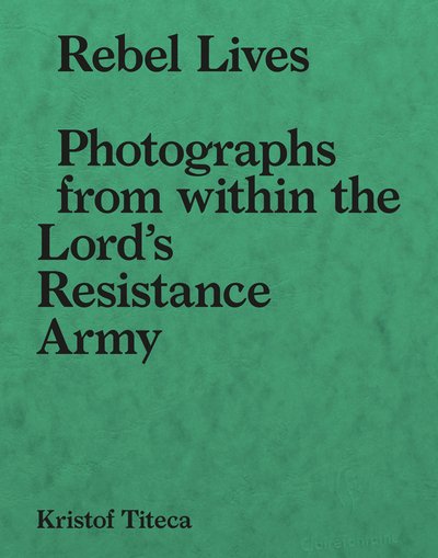 Cover for Kristof Titeca · Rebel Lives: Photographs from Inside the Lord's Resistance Army (Taschenbuch) (2019)