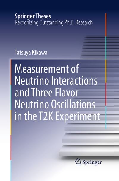 Measurement of Neutrino Interactions and Three Flavor Neutrino Oscillations in the T2K Experiment - Springer Theses - Tatsuya Kikawa - Books - Springer Verlag, Singapore - 9789811012983 - August 23, 2016