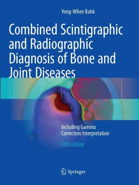 Cover for Yong-Whee Bahk · Combined Scintigraphic and Radiographic Diagnosis of Bone and Joint Diseases: Including Gamma Correction Interpretation (Paperback Book) [Softcover reprint of the original 5th ed. 2017 edition] (2018)