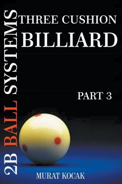 Three Cushion Billiard 2B Ball Systems - Part 3 - Murat Kocak - Kirjat - Murat Kocak - 9798201316983 - perjantai 17. joulukuuta 2021