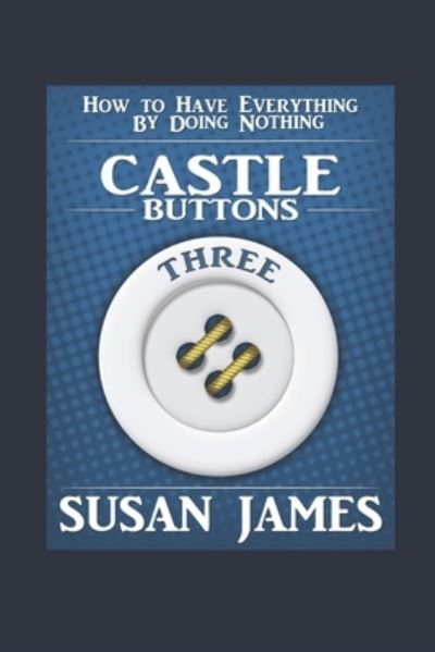 Cover for Susan James · Castles &amp; Buttons (Book Three) How to Have Everything by Doing Nothing (Pocketbok) (2021)