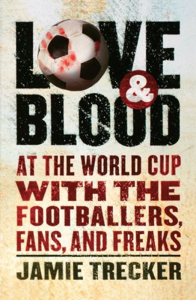 Cover for Jamie Trecker · Love and Blood: at the World Cup with the Footballers, Fans, and Freaks (Paperback Book) (2007)