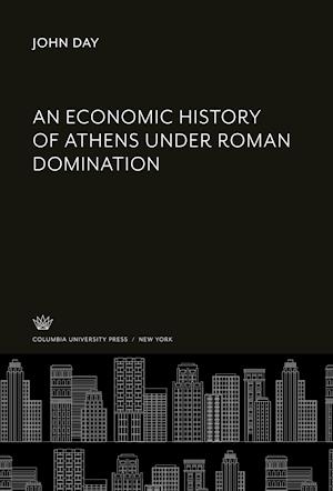 Economic History of Athens under Roman Domination - John Day - Other - Columbia University Press - 9780231902984 - December 8, 2021