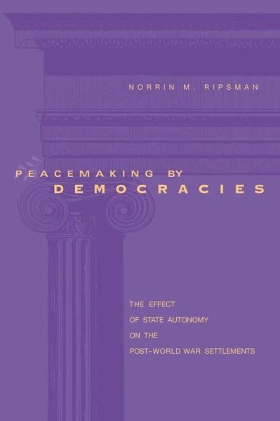 Cover for Ripsman, Norrin M. (Concordia Univ.) · Peacemaking by Democracies: The Effect of State Autonomy on the Post–World War Settlements (Paperback Book) [New edition] (2002)
