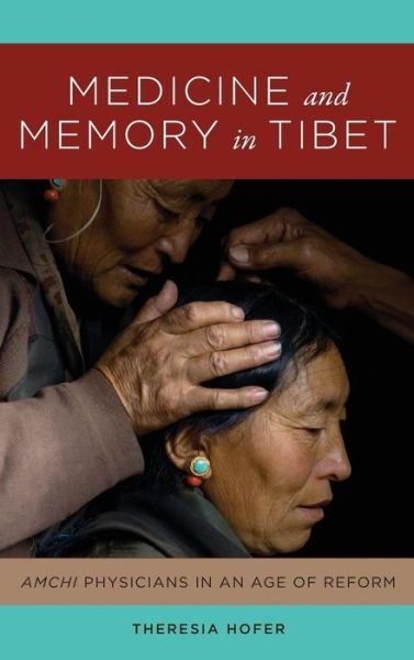 Cover for Theresia Hofer · Medicine and Memory in Tibet: Amchi Physicians in an Age of Reform - Medicine and Memory in Tibet (Hardcover Book) (2018)