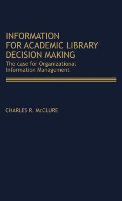 Cover for Charles R. McClure · Information for Academic Library Decision Making: The Case for Organizational Information Management (Hardcover Book) (1980)